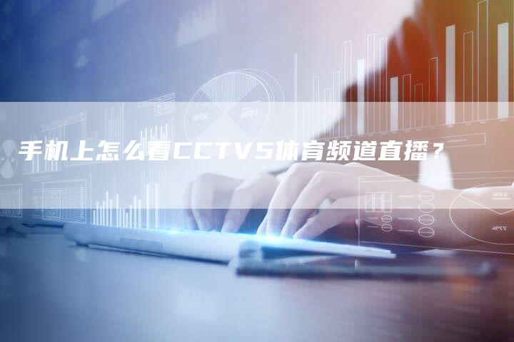 手机上怎么看CCTV5体育频道直播？