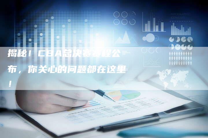 揭秘！CBA总决赛赛程公布，你关心的问题都在这里！