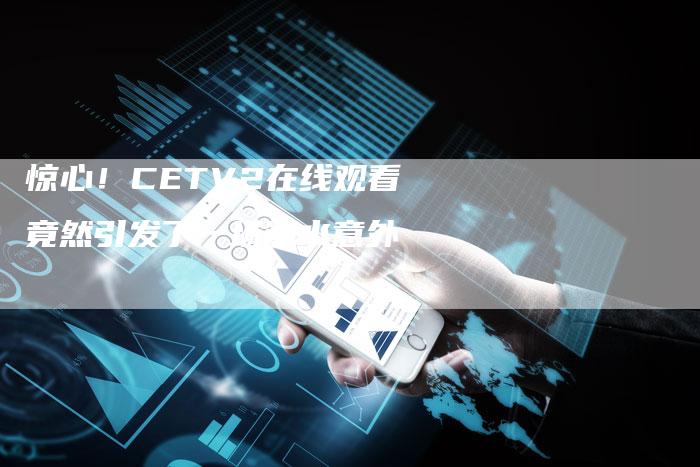 惊心！CETV2在线观看竟然引发了一场溺水意外