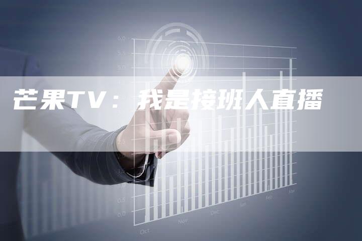 芒果TV：我是接班人直播