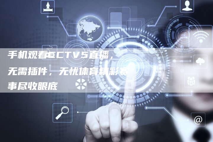 手机观看CCTV5直播，无需插件，无忧体育精彩赛事尽收眼底