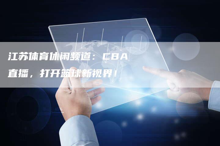 江苏体育休闲频道：CBA直播，打开篮球新视界！