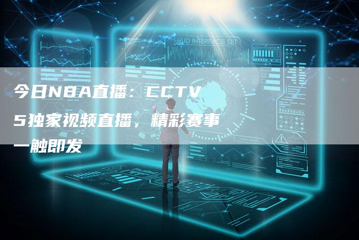 今日NBA直播：CCTV5独家视频直播，精彩赛事一触即发