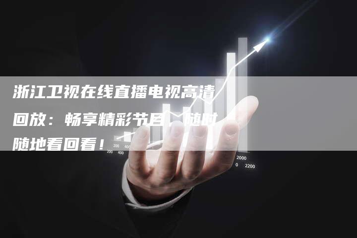 浙江卫视在线直播电视高清回放：畅享精彩节目，随时随地看回看！