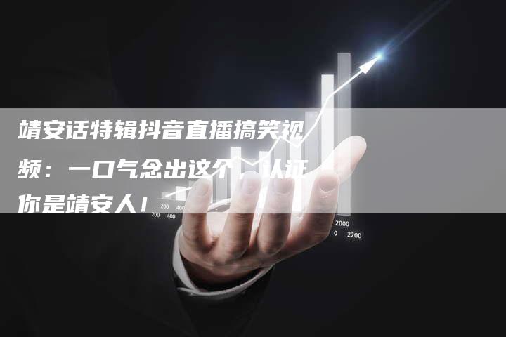 靖安话特辑抖音直播搞笑视频：一口气念出这个，认证你是靖安人！