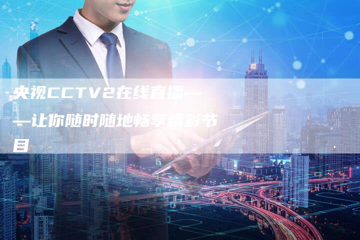 央视CCTV2在线直播——让你随时随地畅享精彩节目