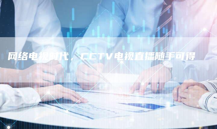 网络电视时代，CCTV电视直播随手可得