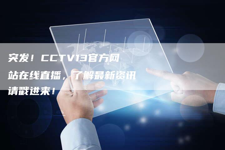 突发！CCTV13官方网站在线直播，了解最新资讯请戳进来！