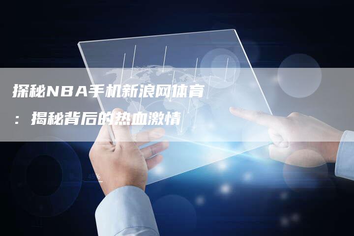 探秘NBA手机新浪网体育：揭秘背后的热血激情