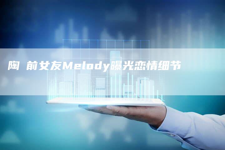 陶喆前女友Melody曝光恋情细节