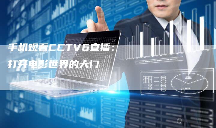 手机观看CCTV6直播：打开电影世界的大门