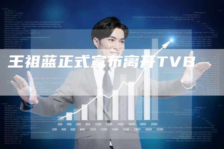 王祖蓝正式宣布离开TVB