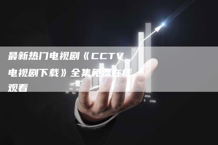 最新热门电视剧《CCTV电视剧下载》全集免费在线观看