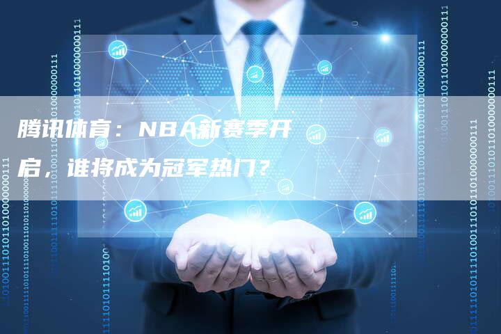 腾讯体育：NBA新赛季开启，谁将成为冠军热门？