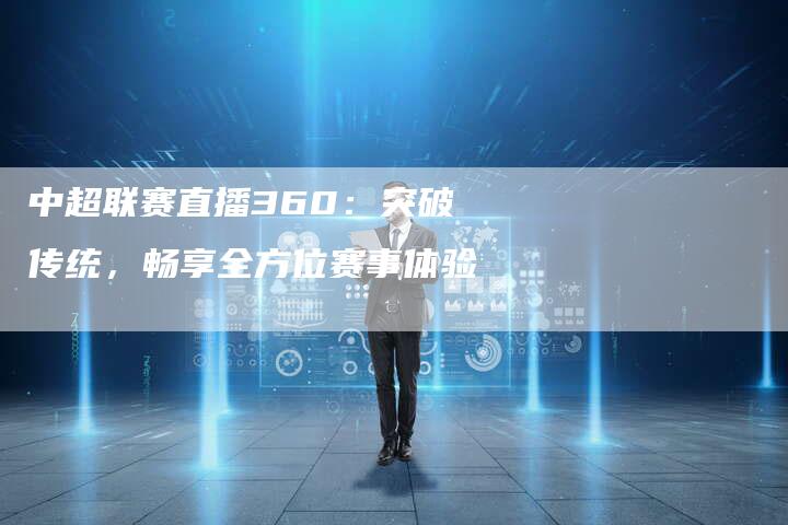 中超联赛直播360：突破传统，畅享全方位赛事体验