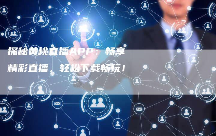 探秘黄桃直播APP：畅享精彩直播，轻松下载畅玩！