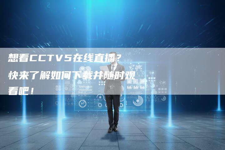 想看CCTV5在线直播？快来了解如何下载并随时观看吧！