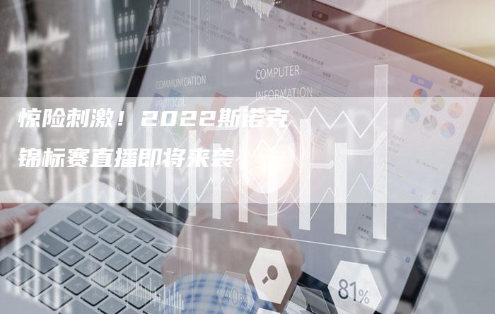 惊险刺激！2022斯诺克锦标赛直播即将来袭