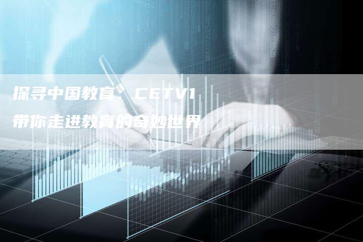 探寻中国教育：CETV1带你走进教育的奇妙世界