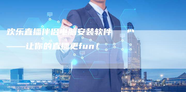 欢乐直播伴侣电脑安装软件——让你的直播更fun！