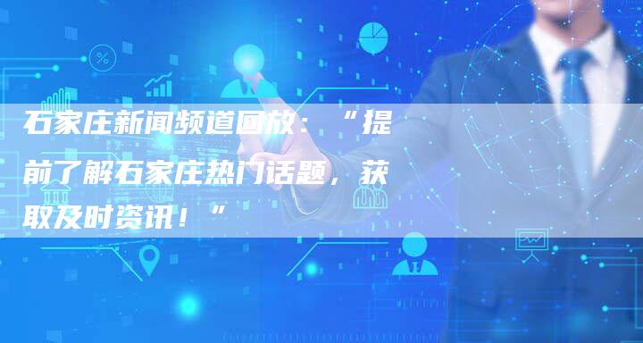 石家庄新闻频道回放：“提前了解石家庄热门话题，获取及时资讯！”