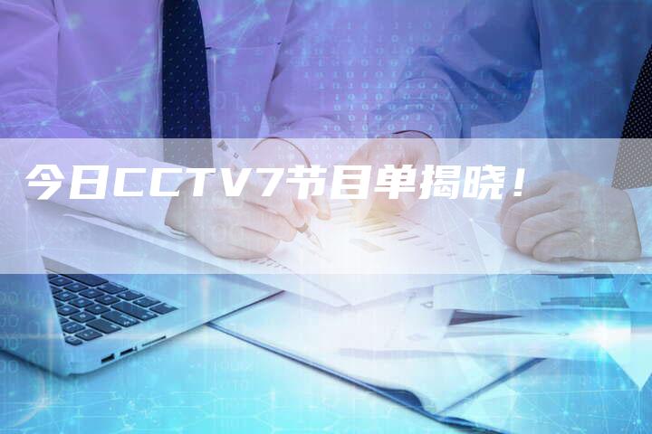 今日CCTV7节目单揭晓！