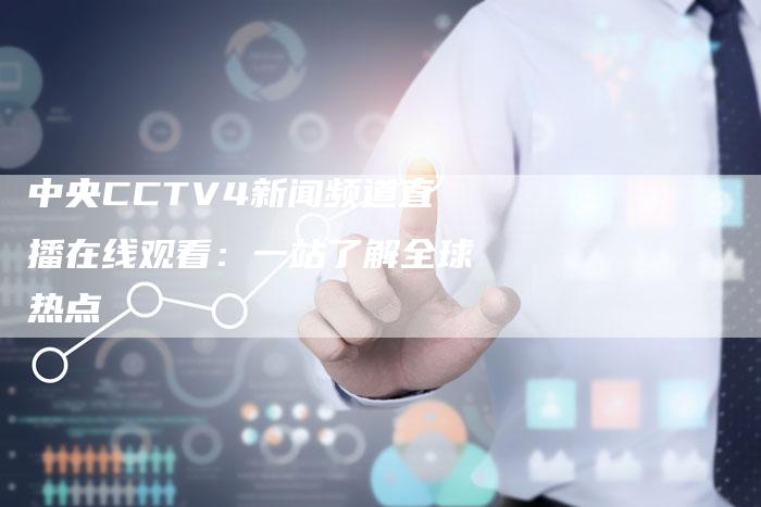 中央CCTV4新闻频道直播在线观看：一站了解全球热点