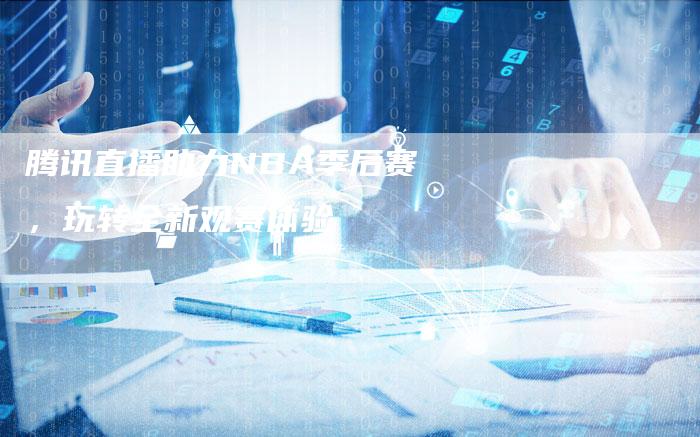 腾讯直播助力NBA季后赛，玩转全新观赛体验