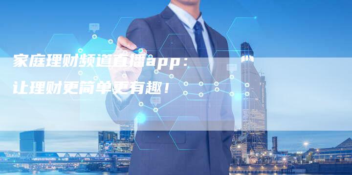 家庭理财频道直播app：让理财更简单更有趣！