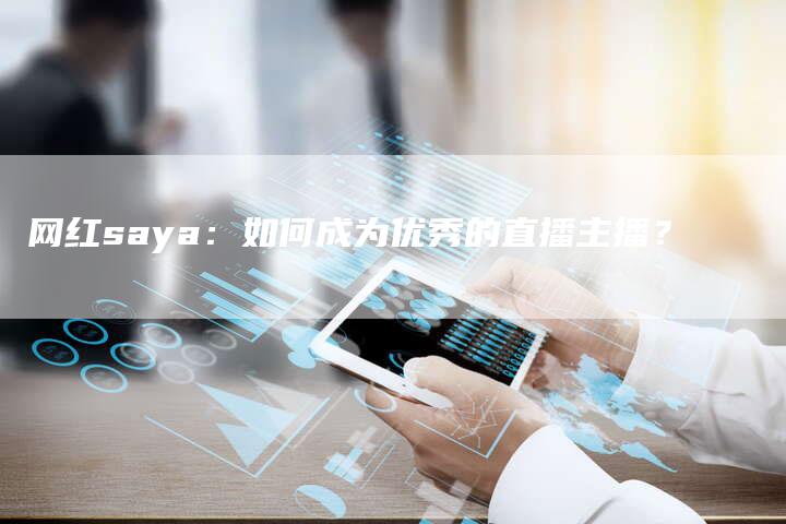 网红saya：如何成为优秀的直播主播？