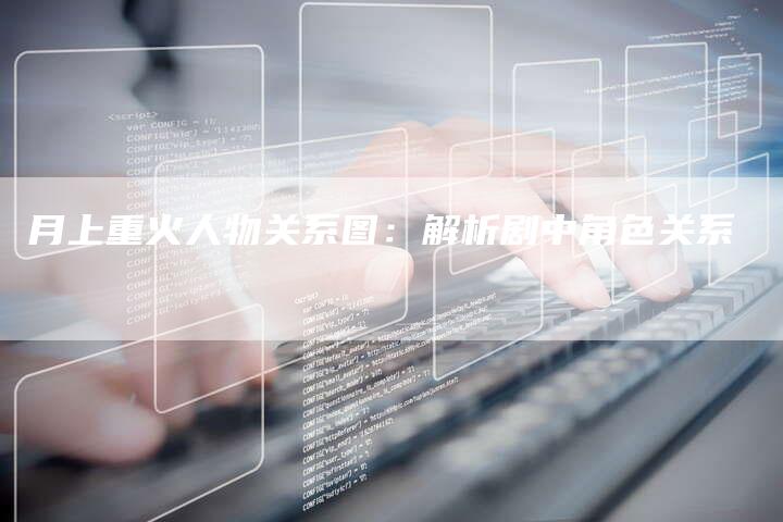 月上重火人物关系图：解析剧中角色关系