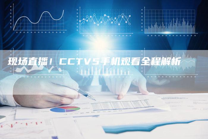 现场直播！CCTV5手机观看全程解析