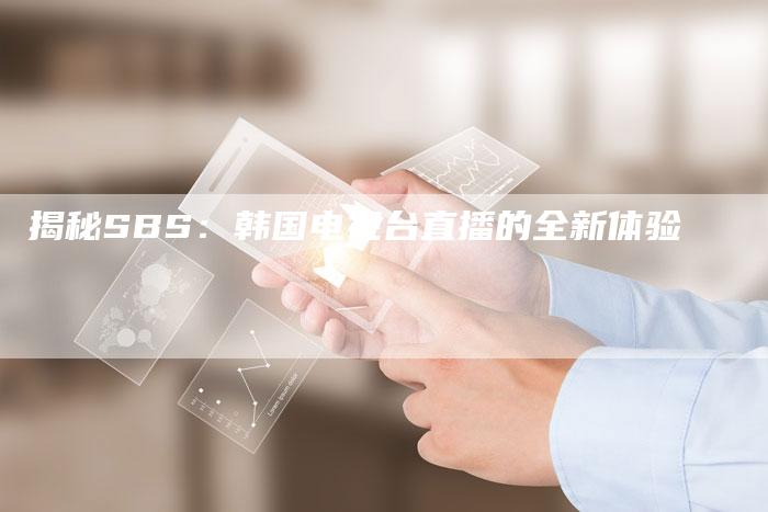 揭秘SBS：韩国电视台直播的全新体验