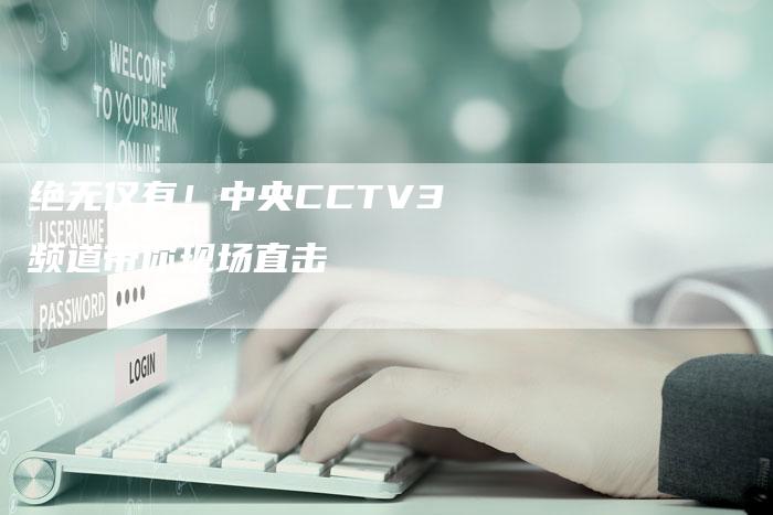 绝无仅有！中央CCTV3频道带你现场直击